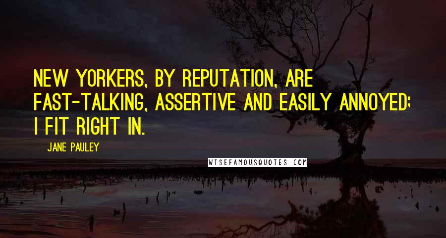 Jane Pauley Quotes: New Yorkers, by reputation, are fast-talking, assertive and easily annoyed; I fit right in.