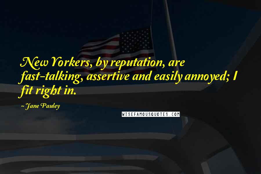 Jane Pauley Quotes: New Yorkers, by reputation, are fast-talking, assertive and easily annoyed; I fit right in.