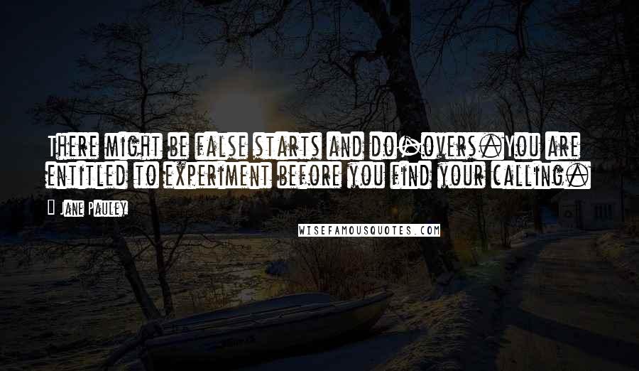 Jane Pauley Quotes: There might be false starts and do-overs.You are entitled to experiment before you find your calling.