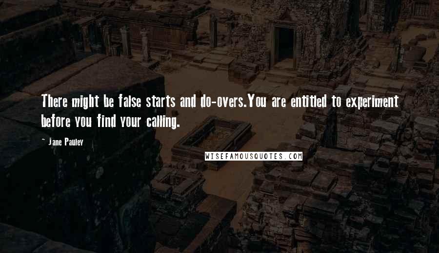 Jane Pauley Quotes: There might be false starts and do-overs.You are entitled to experiment before you find your calling.