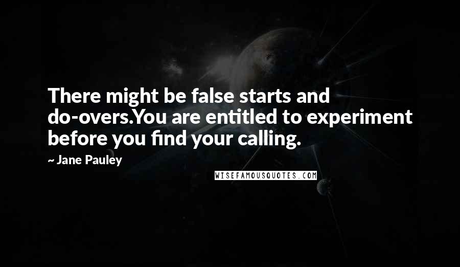 Jane Pauley Quotes: There might be false starts and do-overs.You are entitled to experiment before you find your calling.