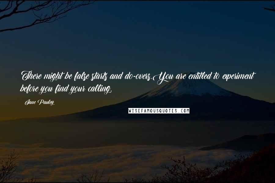 Jane Pauley Quotes: There might be false starts and do-overs.You are entitled to experiment before you find your calling.