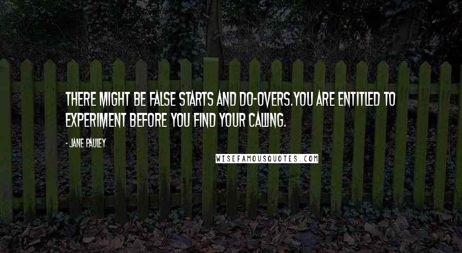 Jane Pauley Quotes: There might be false starts and do-overs.You are entitled to experiment before you find your calling.