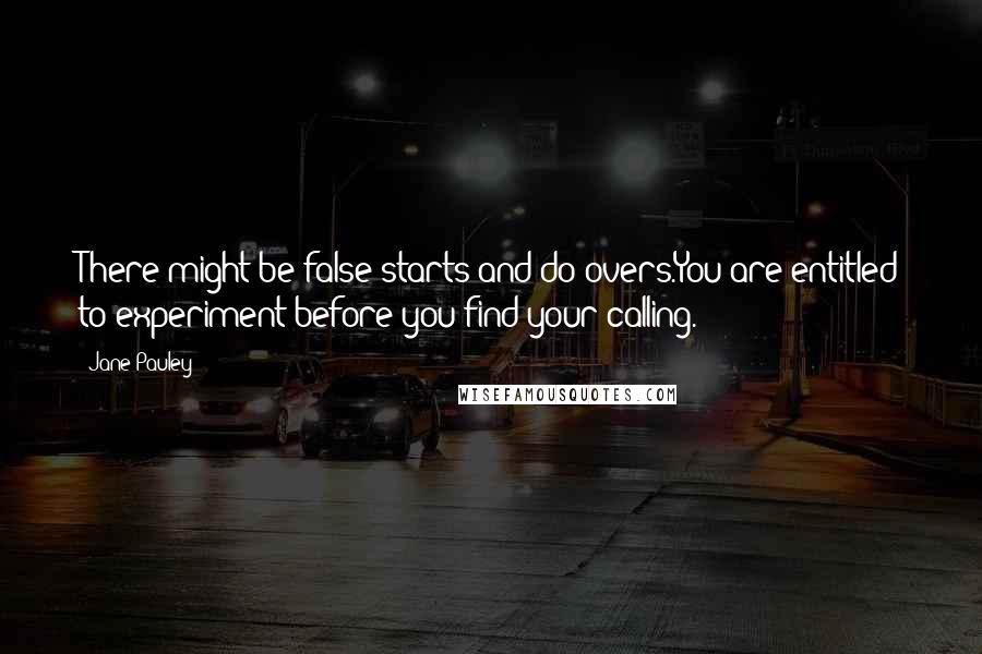 Jane Pauley Quotes: There might be false starts and do-overs.You are entitled to experiment before you find your calling.