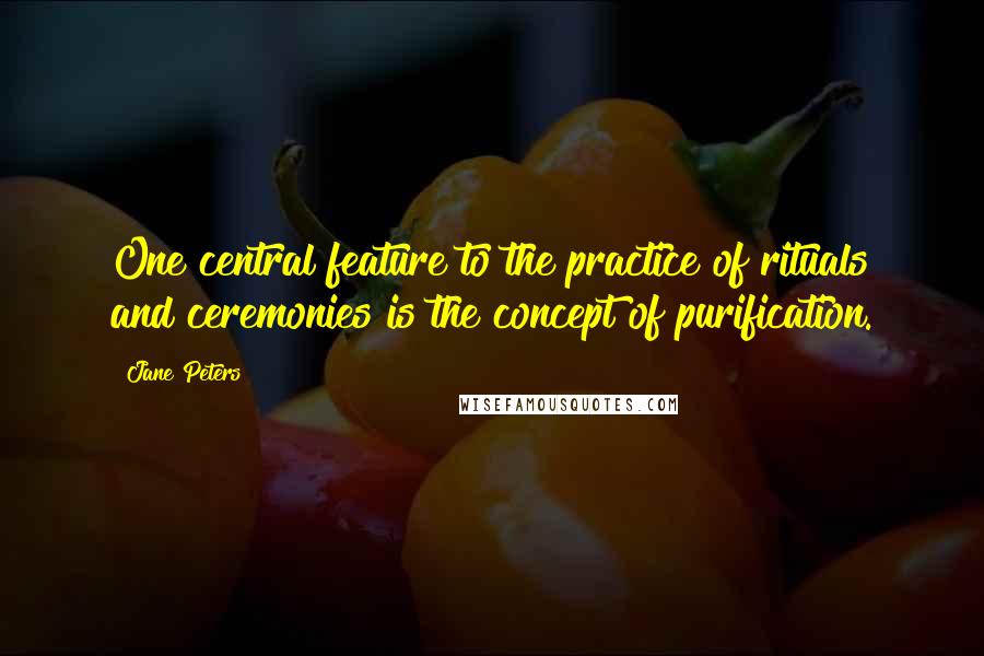 Jane Peters Quotes: One central feature to the practice of rituals and ceremonies is the concept of purification.