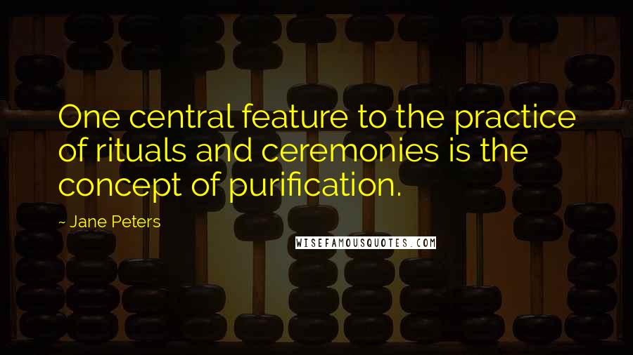 Jane Peters Quotes: One central feature to the practice of rituals and ceremonies is the concept of purification.