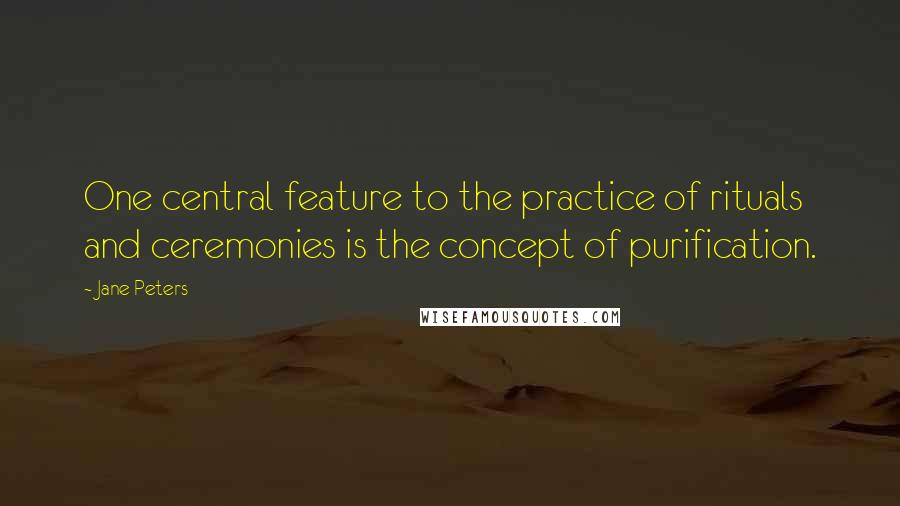 Jane Peters Quotes: One central feature to the practice of rituals and ceremonies is the concept of purification.