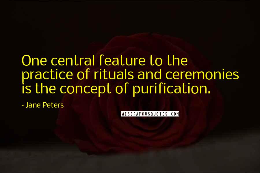 Jane Peters Quotes: One central feature to the practice of rituals and ceremonies is the concept of purification.