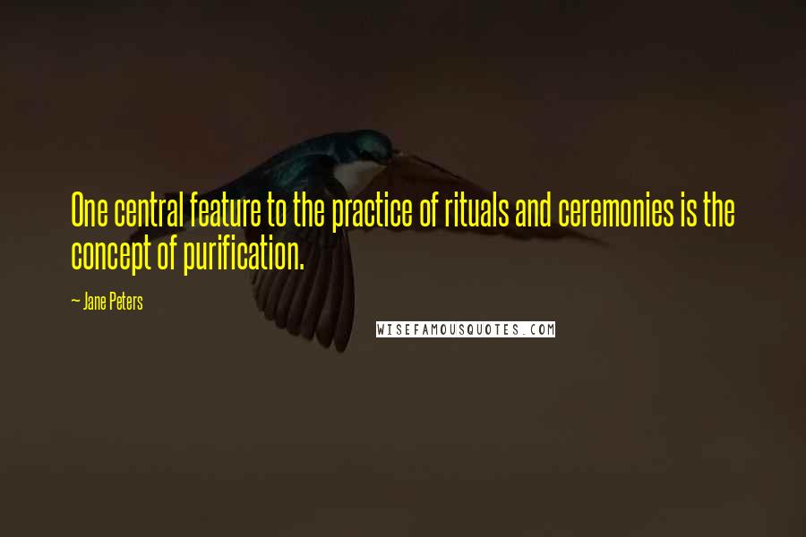 Jane Peters Quotes: One central feature to the practice of rituals and ceremonies is the concept of purification.