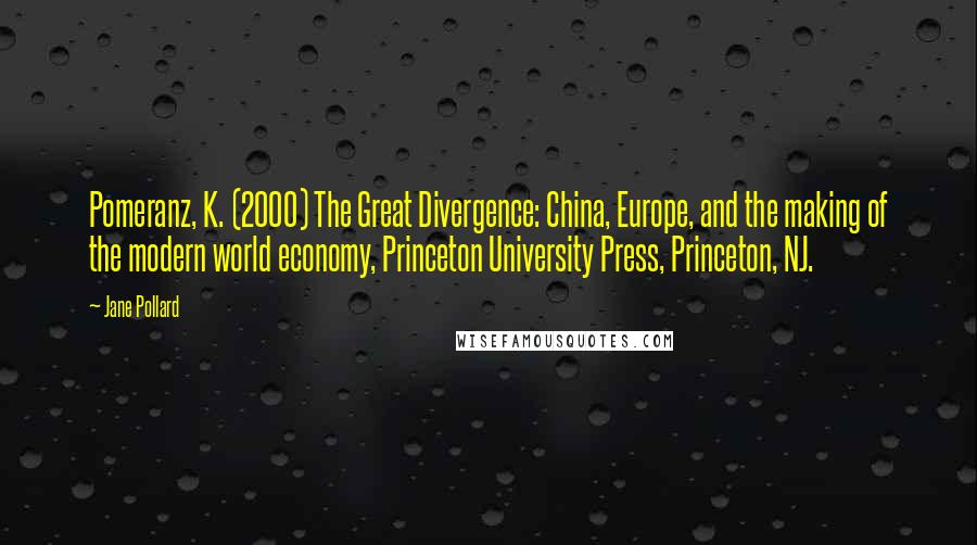 Jane Pollard Quotes: Pomeranz, K. (2000) The Great Divergence: China, Europe, and the making of the modern world economy, Princeton University Press, Princeton, NJ.