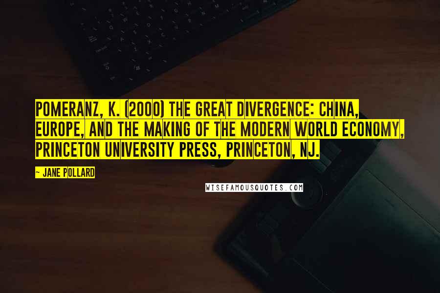 Jane Pollard Quotes: Pomeranz, K. (2000) The Great Divergence: China, Europe, and the making of the modern world economy, Princeton University Press, Princeton, NJ.