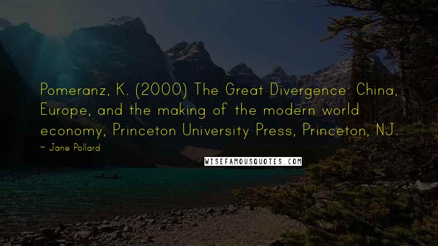 Jane Pollard Quotes: Pomeranz, K. (2000) The Great Divergence: China, Europe, and the making of the modern world economy, Princeton University Press, Princeton, NJ.