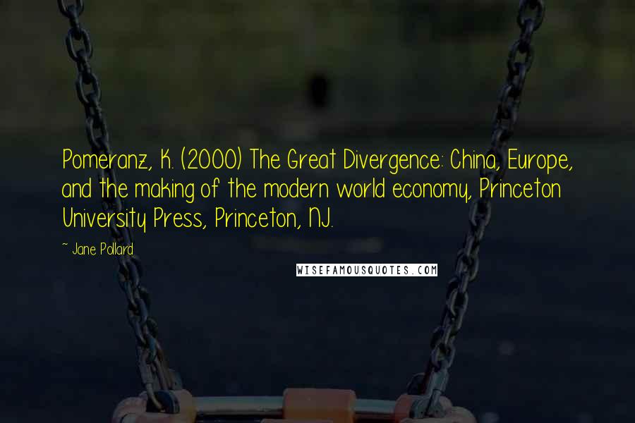 Jane Pollard Quotes: Pomeranz, K. (2000) The Great Divergence: China, Europe, and the making of the modern world economy, Princeton University Press, Princeton, NJ.