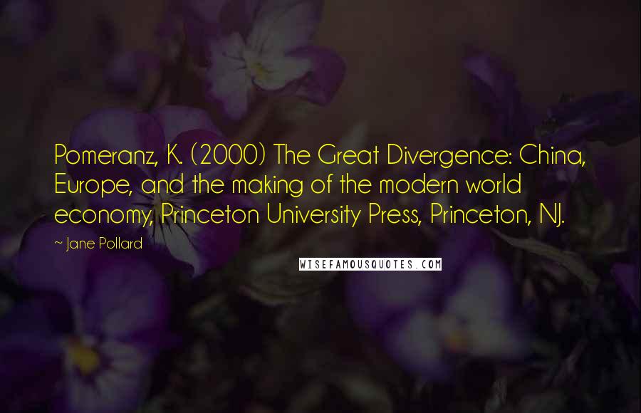 Jane Pollard Quotes: Pomeranz, K. (2000) The Great Divergence: China, Europe, and the making of the modern world economy, Princeton University Press, Princeton, NJ.