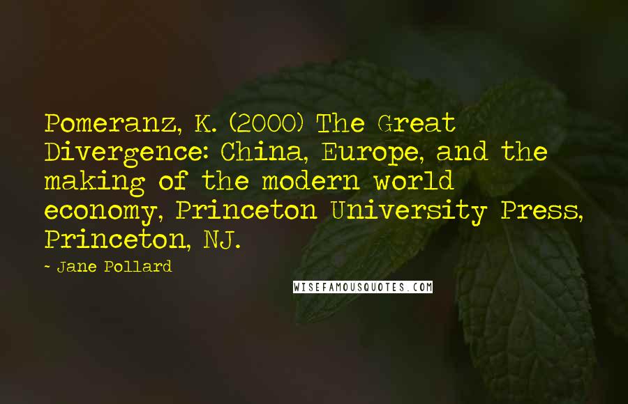 Jane Pollard Quotes: Pomeranz, K. (2000) The Great Divergence: China, Europe, and the making of the modern world economy, Princeton University Press, Princeton, NJ.