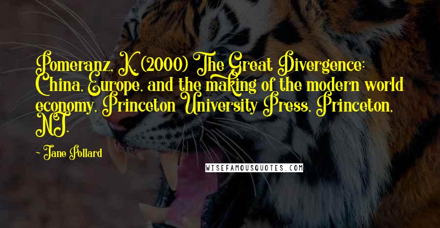 Jane Pollard Quotes: Pomeranz, K. (2000) The Great Divergence: China, Europe, and the making of the modern world economy, Princeton University Press, Princeton, NJ.