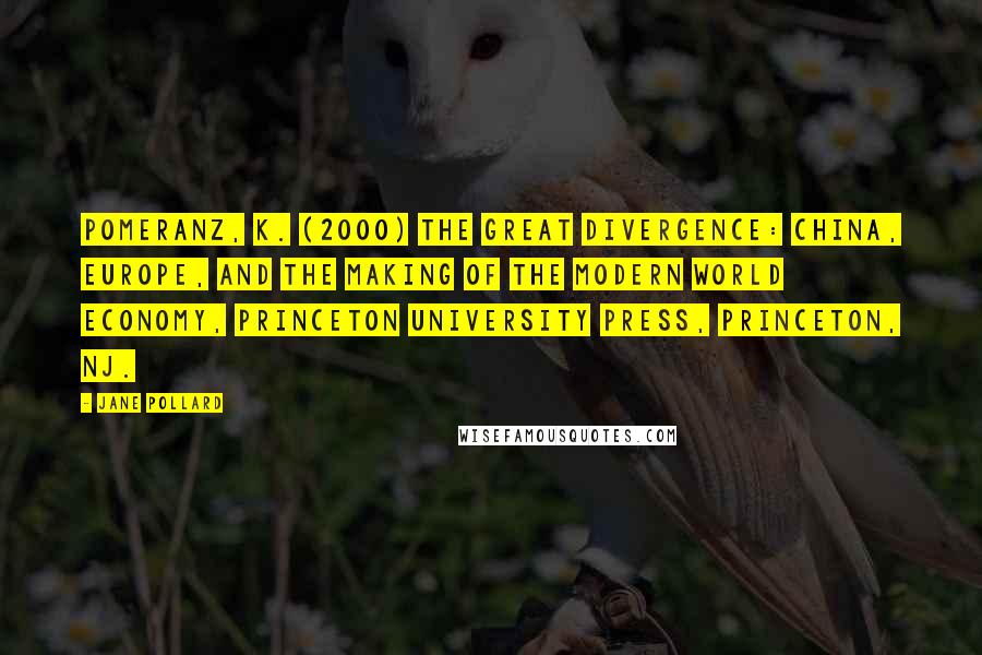 Jane Pollard Quotes: Pomeranz, K. (2000) The Great Divergence: China, Europe, and the making of the modern world economy, Princeton University Press, Princeton, NJ.