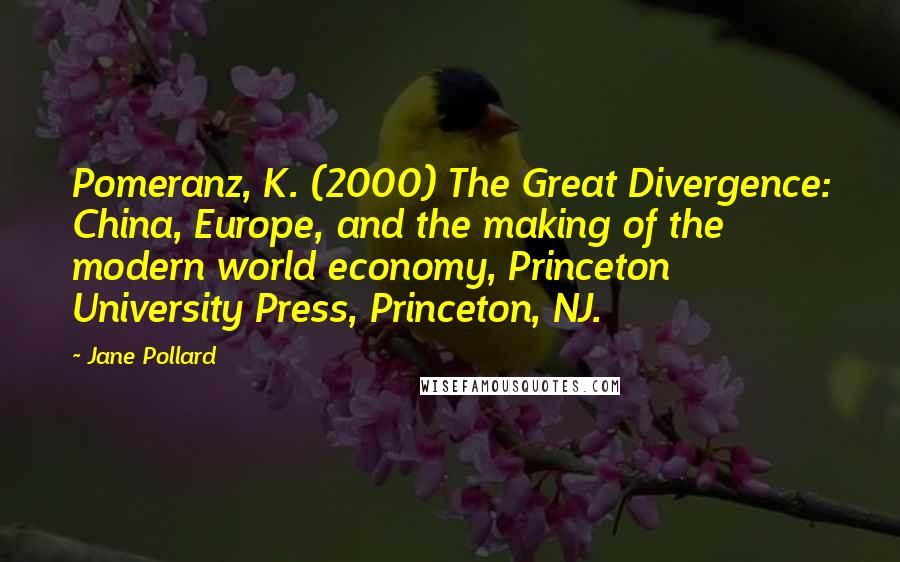 Jane Pollard Quotes: Pomeranz, K. (2000) The Great Divergence: China, Europe, and the making of the modern world economy, Princeton University Press, Princeton, NJ.