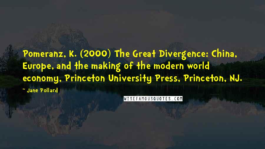 Jane Pollard Quotes: Pomeranz, K. (2000) The Great Divergence: China, Europe, and the making of the modern world economy, Princeton University Press, Princeton, NJ.