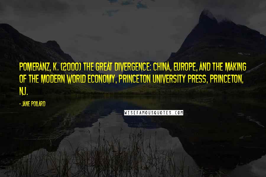 Jane Pollard Quotes: Pomeranz, K. (2000) The Great Divergence: China, Europe, and the making of the modern world economy, Princeton University Press, Princeton, NJ.