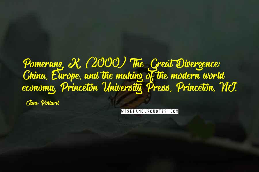 Jane Pollard Quotes: Pomeranz, K. (2000) The Great Divergence: China, Europe, and the making of the modern world economy, Princeton University Press, Princeton, NJ.