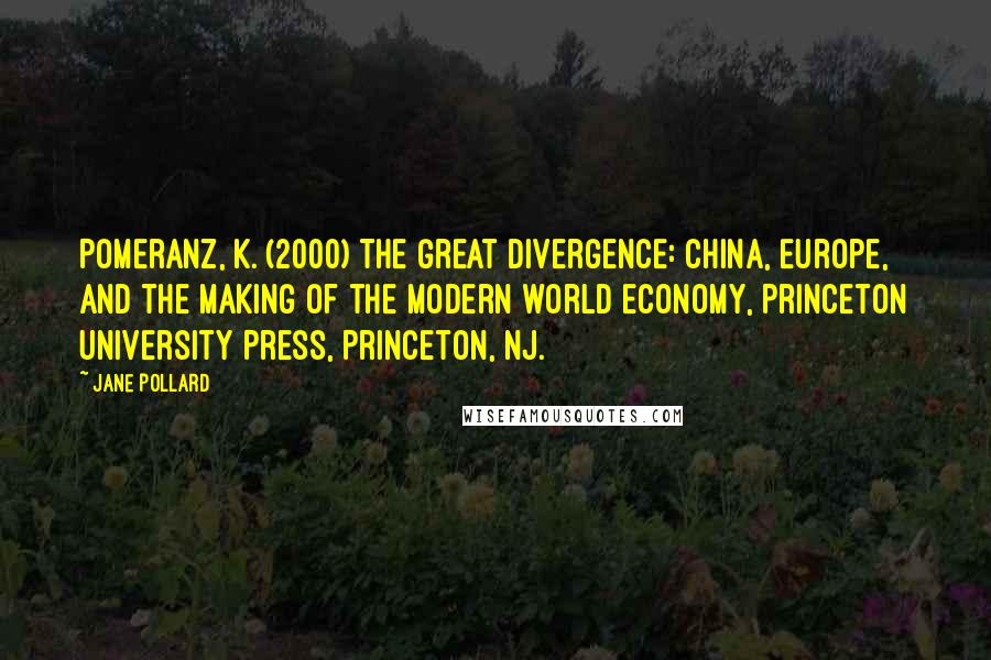 Jane Pollard Quotes: Pomeranz, K. (2000) The Great Divergence: China, Europe, and the making of the modern world economy, Princeton University Press, Princeton, NJ.