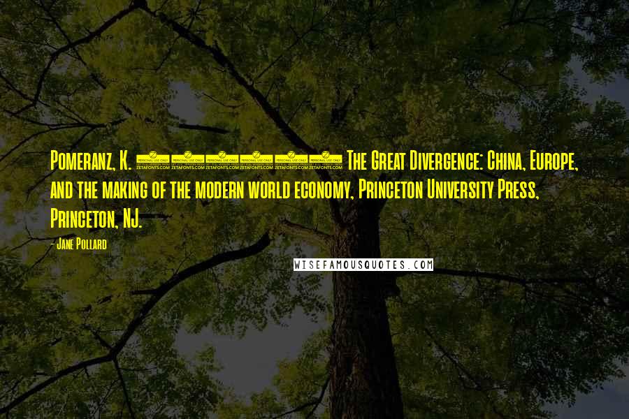 Jane Pollard Quotes: Pomeranz, K. (2000) The Great Divergence: China, Europe, and the making of the modern world economy, Princeton University Press, Princeton, NJ.