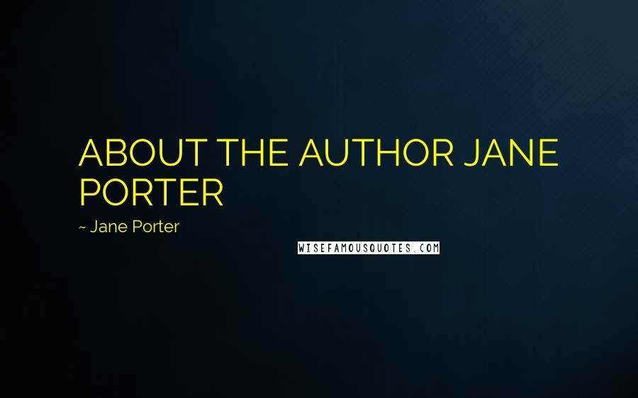 Jane Porter Quotes: ABOUT THE AUTHOR JANE PORTER