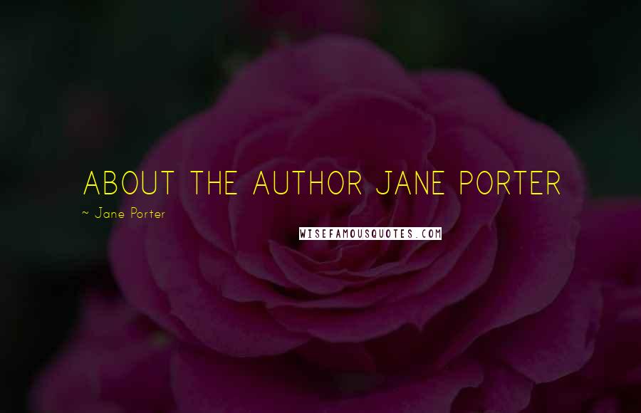 Jane Porter Quotes: ABOUT THE AUTHOR JANE PORTER