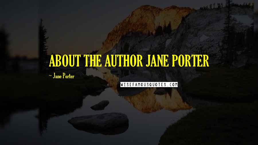 Jane Porter Quotes: ABOUT THE AUTHOR JANE PORTER