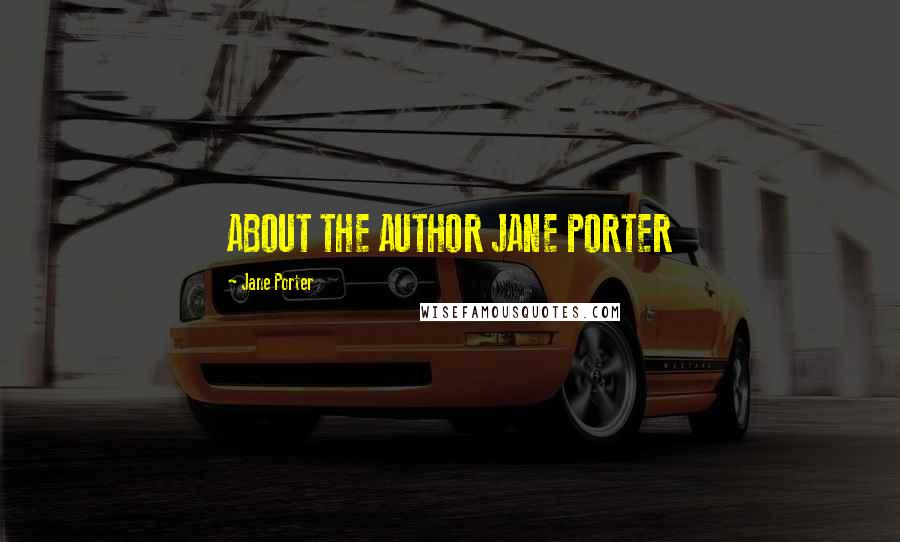 Jane Porter Quotes: ABOUT THE AUTHOR JANE PORTER
