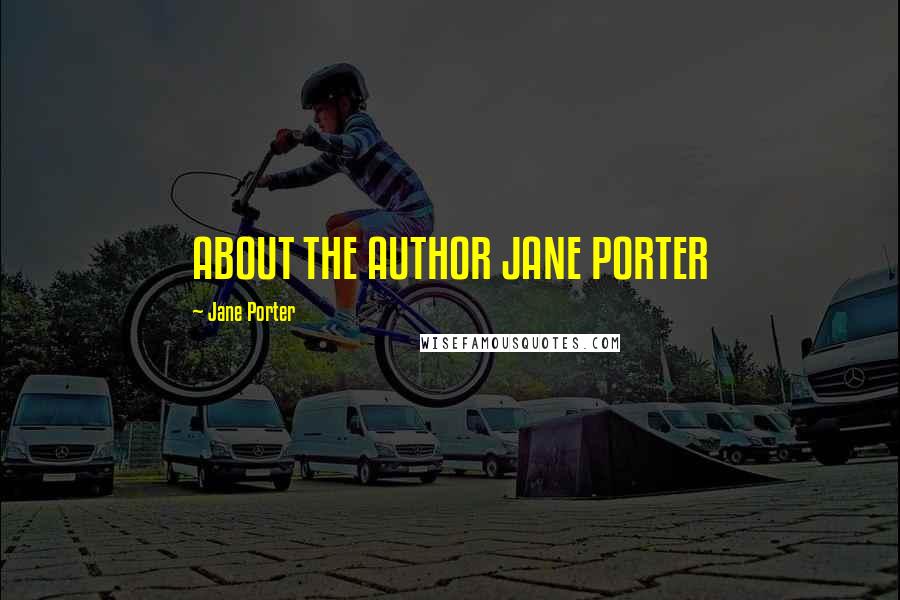 Jane Porter Quotes: ABOUT THE AUTHOR JANE PORTER