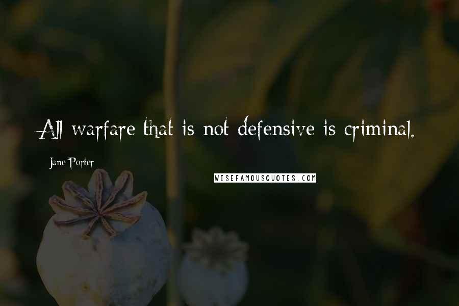 Jane Porter Quotes: All warfare that is not defensive is criminal.