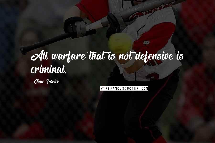 Jane Porter Quotes: All warfare that is not defensive is criminal.