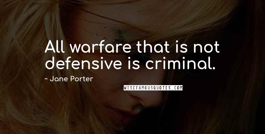 Jane Porter Quotes: All warfare that is not defensive is criminal.