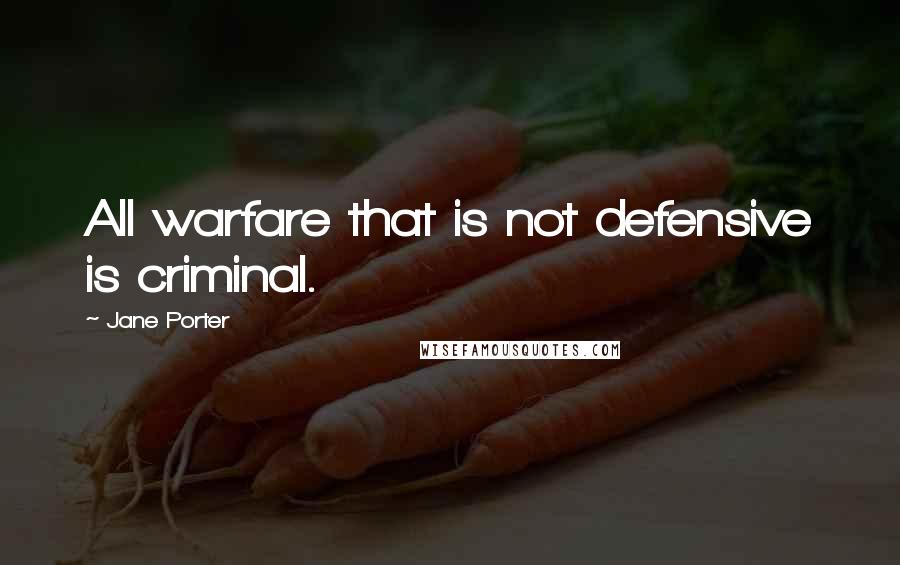 Jane Porter Quotes: All warfare that is not defensive is criminal.