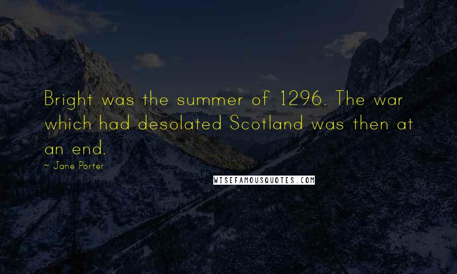 Jane Porter Quotes: Bright was the summer of 1296. The war which had desolated Scotland was then at an end.