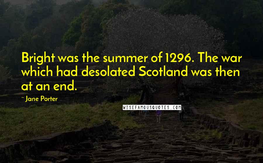 Jane Porter Quotes: Bright was the summer of 1296. The war which had desolated Scotland was then at an end.