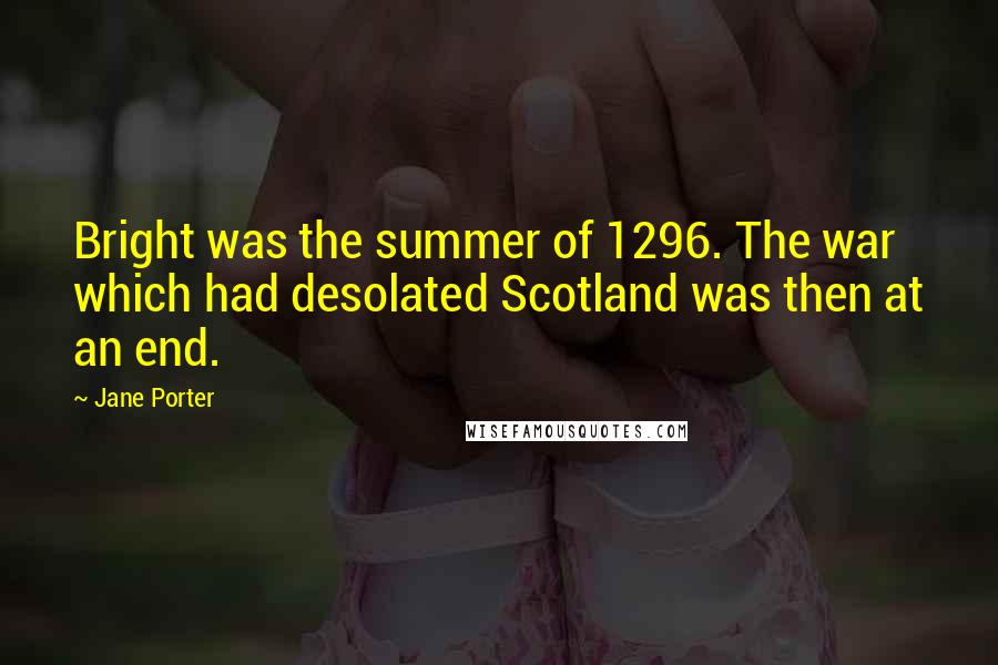 Jane Porter Quotes: Bright was the summer of 1296. The war which had desolated Scotland was then at an end.