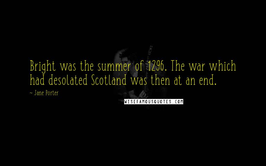 Jane Porter Quotes: Bright was the summer of 1296. The war which had desolated Scotland was then at an end.