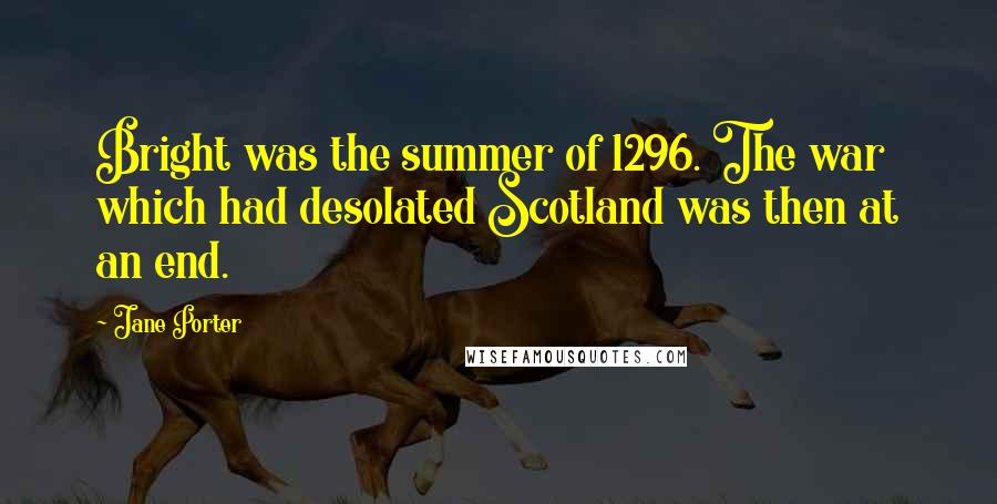 Jane Porter Quotes: Bright was the summer of 1296. The war which had desolated Scotland was then at an end.