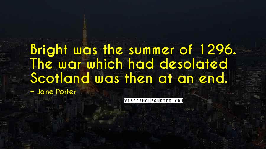 Jane Porter Quotes: Bright was the summer of 1296. The war which had desolated Scotland was then at an end.