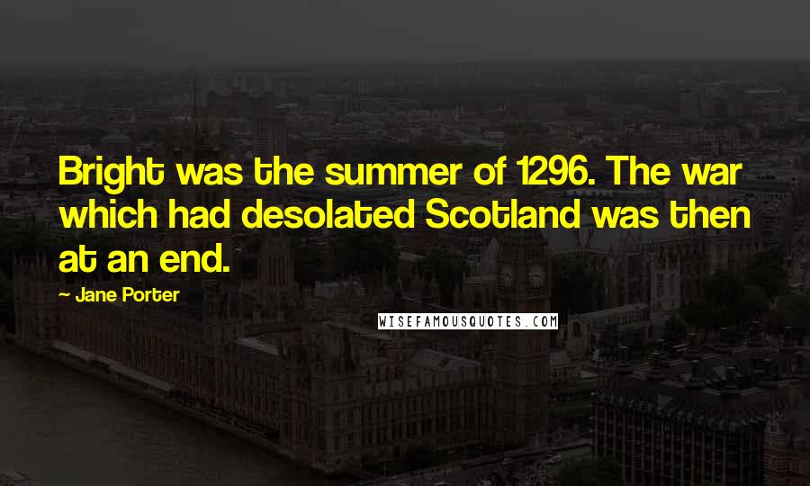 Jane Porter Quotes: Bright was the summer of 1296. The war which had desolated Scotland was then at an end.