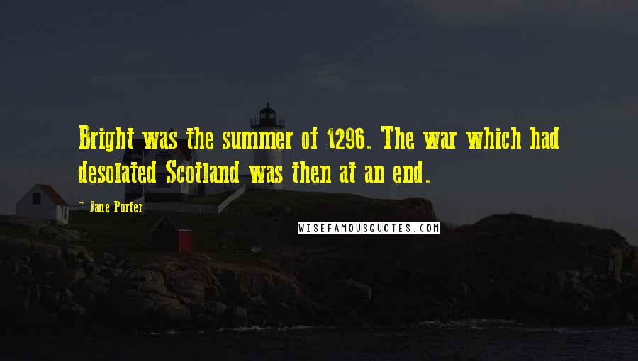 Jane Porter Quotes: Bright was the summer of 1296. The war which had desolated Scotland was then at an end.