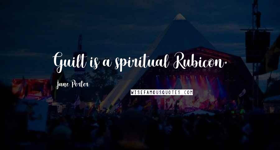 Jane Porter Quotes: Guilt is a spiritual Rubicon.