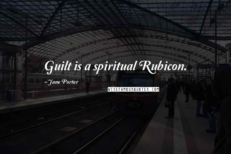 Jane Porter Quotes: Guilt is a spiritual Rubicon.