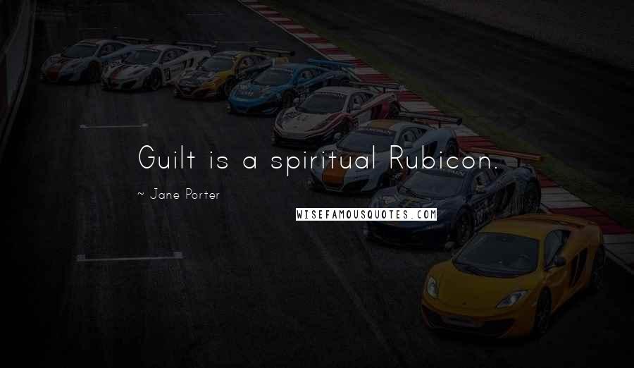 Jane Porter Quotes: Guilt is a spiritual Rubicon.