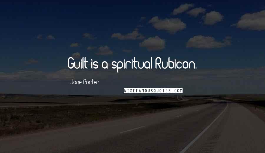 Jane Porter Quotes: Guilt is a spiritual Rubicon.