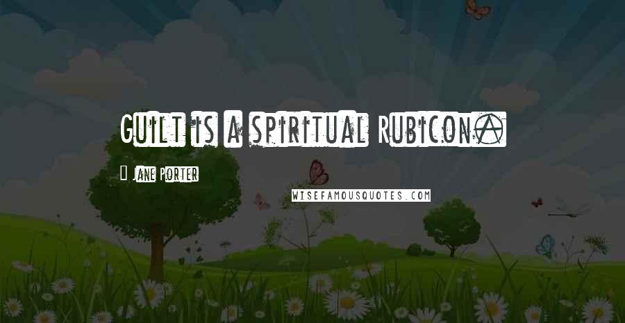 Jane Porter Quotes: Guilt is a spiritual Rubicon.