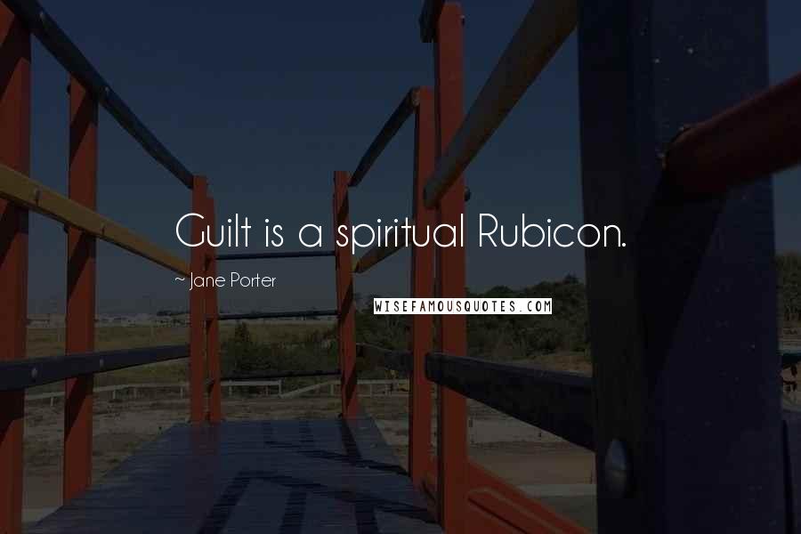 Jane Porter Quotes: Guilt is a spiritual Rubicon.